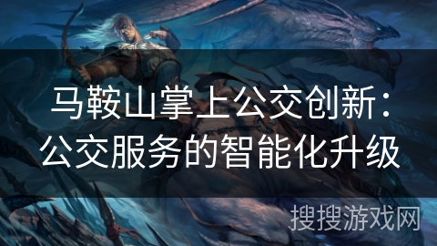 马鞍山掌上公交创新：公交服务的智能化升级