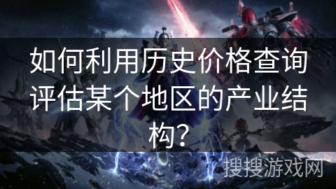 如何利用历史价格查询评估某个地区的产业结构? 如何利用历史价格查询评估某个地区的产业结构?