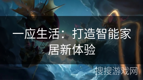 一应生活:打造智能家居新体验 一应生活:打造智能家居新体验