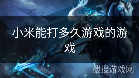 小米能打多久游戏的游戏 小米能打多久游戏的游戏