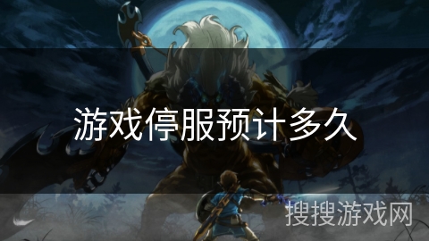 游戏停服预计多久 游戏停服预计多久