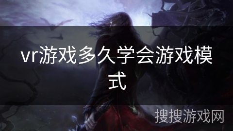 vr游戏多久学会游戏模式 vr游戏多久学会游戏模式