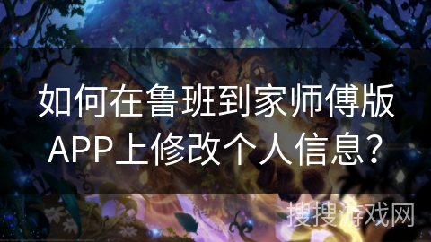 如何在鲁班到家师傅版APP上修改个人信息？