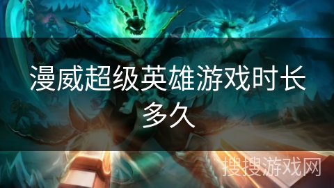 漫威超级英雄游戏时长多久 漫威超级英雄游戏时长多久