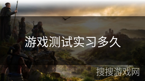 游戏测试实习多久