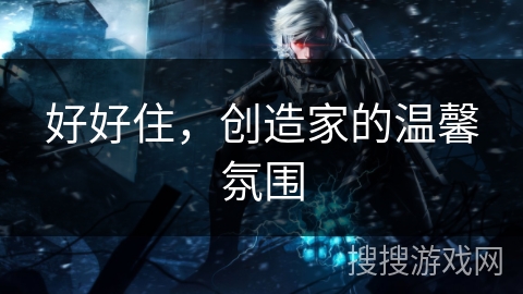 好好住，创造家的温馨氛围