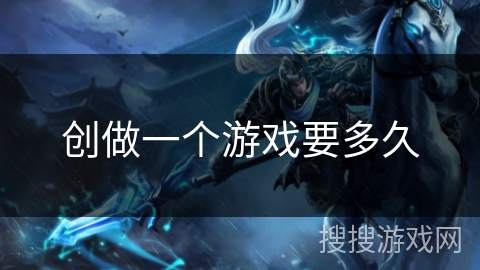 创做一个游戏要多久 创做一个游戏要多久