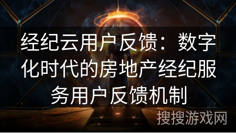 经纪云用户反馈：数字化时代的房地产经纪服务用户反馈机制