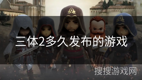 三体2多久发布的游戏