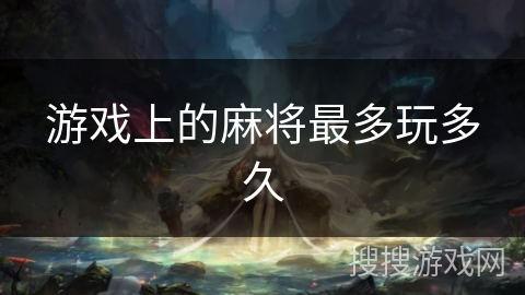 游戏上的麻将最多玩多久