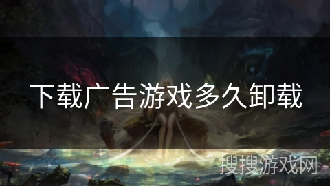 下载广告游戏多久卸载