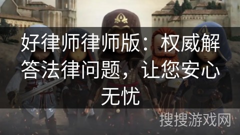 好律师律师版：权威解答法律问题，让您安心无忧