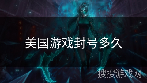 美国游戏封号多久 美国游戏封号多久