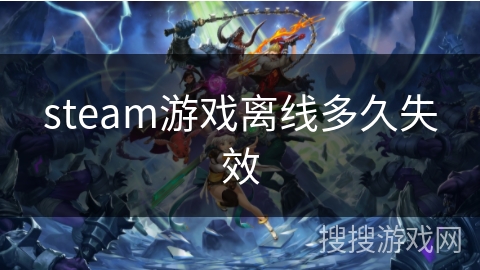 steam游戏离线多久失效 steam游戏离线多久失效