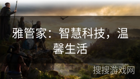 雅管家：智慧科技，温馨生活