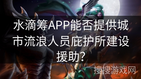 水滴筹APP能否提供城市流浪人员庇护所建设援助？