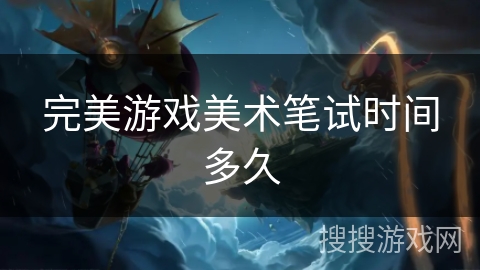 完美游戏美术笔试时间多久 完美游戏美术笔试时间多久