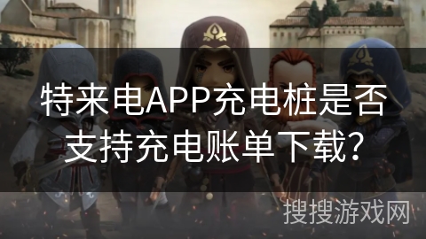 特来电APP充电桩是否支持充电账单下载？