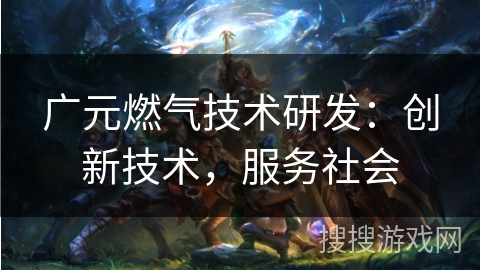 广元燃气技术研发：创新技术，服务社会