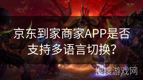 京东到家商家APP是否支持多语言切换？