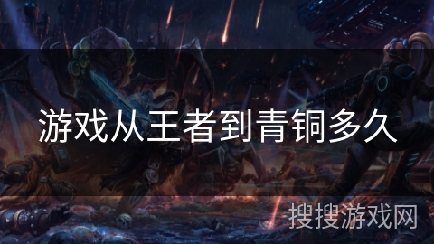 游戏从王者到青铜多久