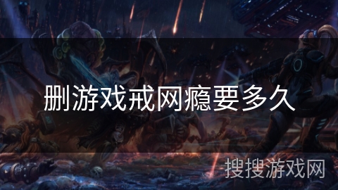 删游戏戒网瘾要多久