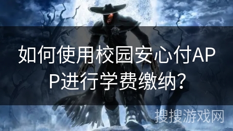 如何使用校园安心付APP进行学费缴纳？