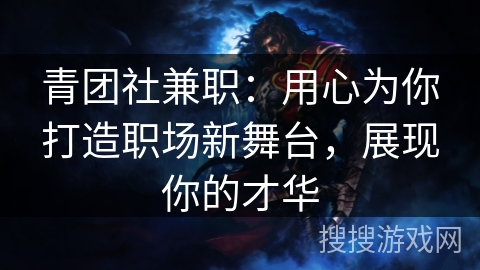 青团社兼职:用心为你打造职场新舞台,展现你的才华 青团社兼职:用心为你打造职场新舞台,展现你的才华