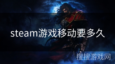steam游戏移动要多久 steam游戏移动要多久