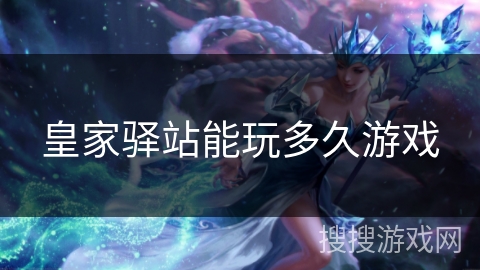 皇家驿站能玩多久游戏 皇家驿站能玩多久游戏