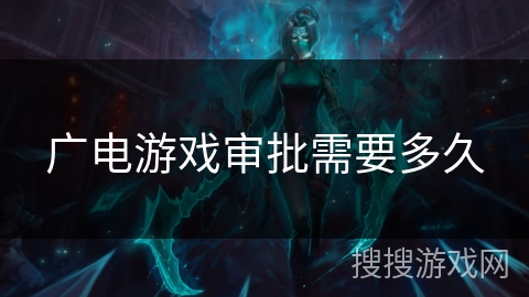 广电游戏审批需要多久 广电游戏审批需要多久