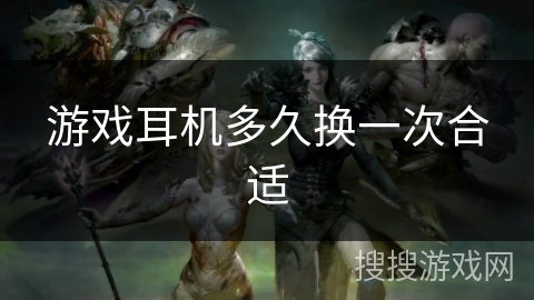 游戏耳机多久换一次合适