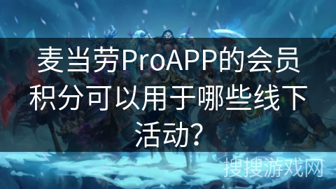 麦当劳ProAPP的会员积分可以用于哪些线下活动？