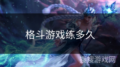 格斗游戏练多久