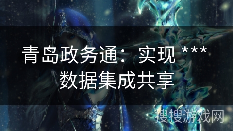 青岛政务通：实现 *** 数据集成共享