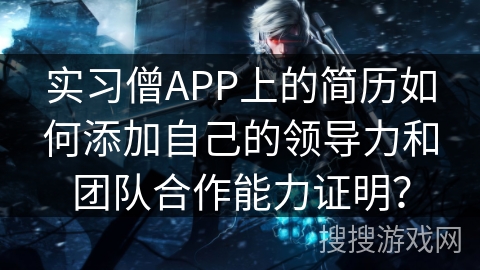 实习僧APP上的简历如何添加自己的领导力和团队合作能力证明？