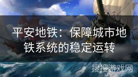 平安地铁：保障城市地铁系统的稳定运转