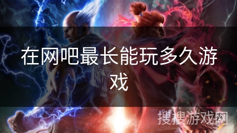 在网吧最长能玩多久游戏