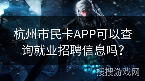 杭州市民卡APP可以查询就业招聘信息吗？