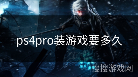 ps4pro装游戏要多久