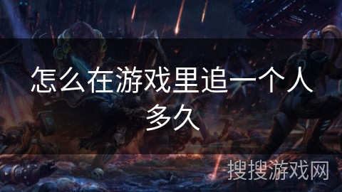 怎么在游戏里追一个人多久
