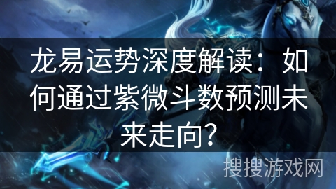 龙易运势深度解读：如何通过紫微斗数预测未来走向？