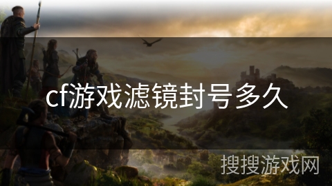 cf游戏滤镜封号多久