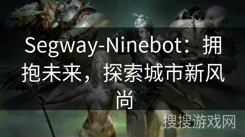 Segway-Ninebot：拥抱未来，探索城市新风尚