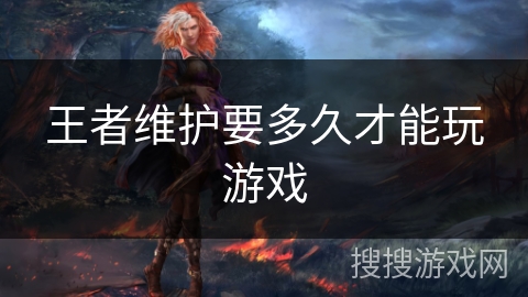 王者维护要多久才能玩游戏