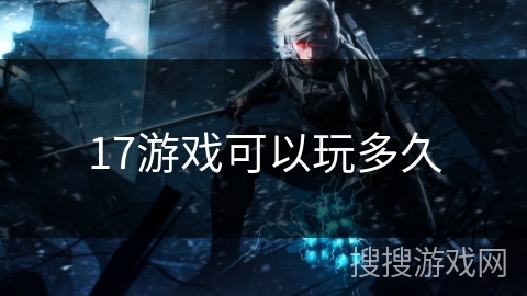17游戏可以玩多久