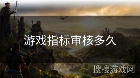 游戏指标审核多久
