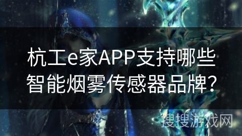 杭工e家APP支持哪些智能烟雾传感器品牌？