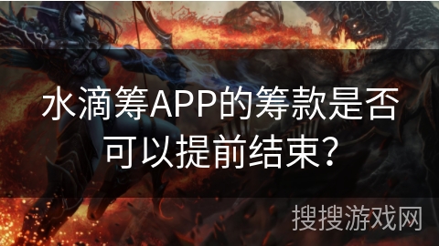 水滴筹APP的筹款是否可以提前结束？