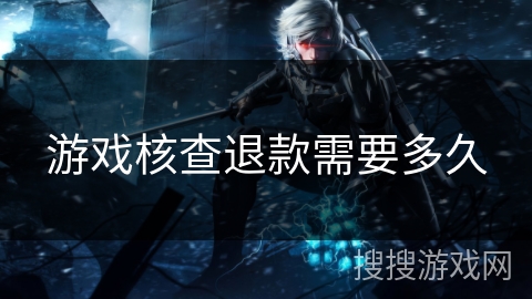 游戏核查退款需要多久